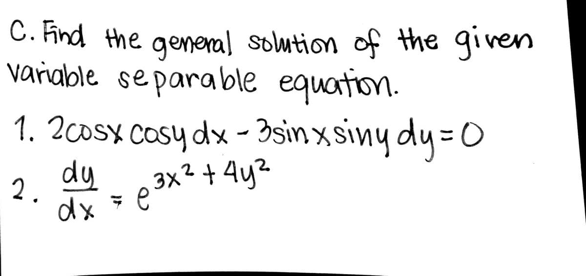 C. Find the genenal solution of the given
variable separable equation.
1. 2cosx cosy dx - Isinxsiny dy = 0
dy
2.
3x² + 4y?
dx e
