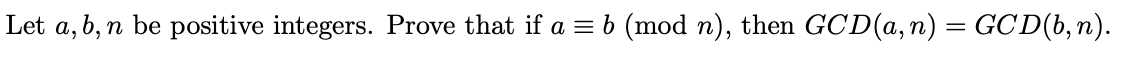Let a, b, n be positive integers. Prove that if a = b (mod n), then GCD(a, n) = GCD(b,n).
