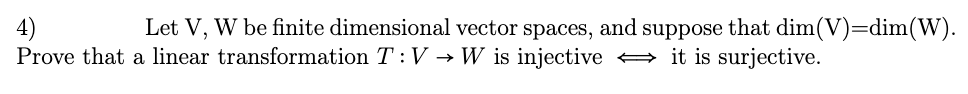 4)
Prove that a linear transformation T: V → W is injective → it is surjective.
Let V, W be finite dimensional vector spaces, and suppose that dim(V)=dim(W).