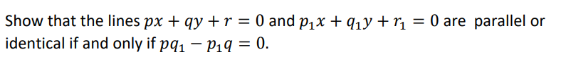 Show that the lines px + qy + r = 0 and P1x + q1y +r¡ = 0 are parallel or
identical if and only if pq1 – P1q = 0.
