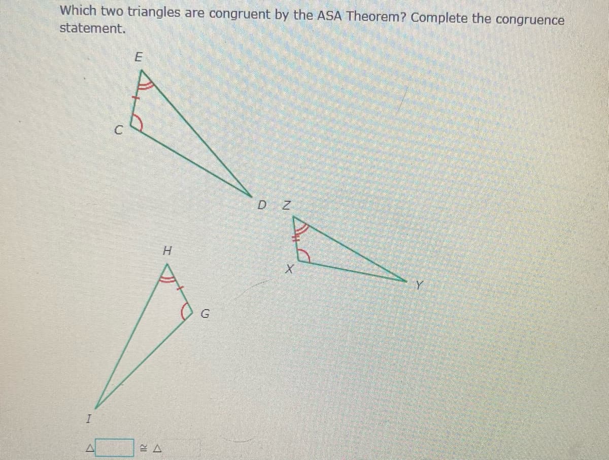 Which two triangles are congruent by the ASA Theorem? Complete the congruence
statement.
D Z
H.
Y
C.
