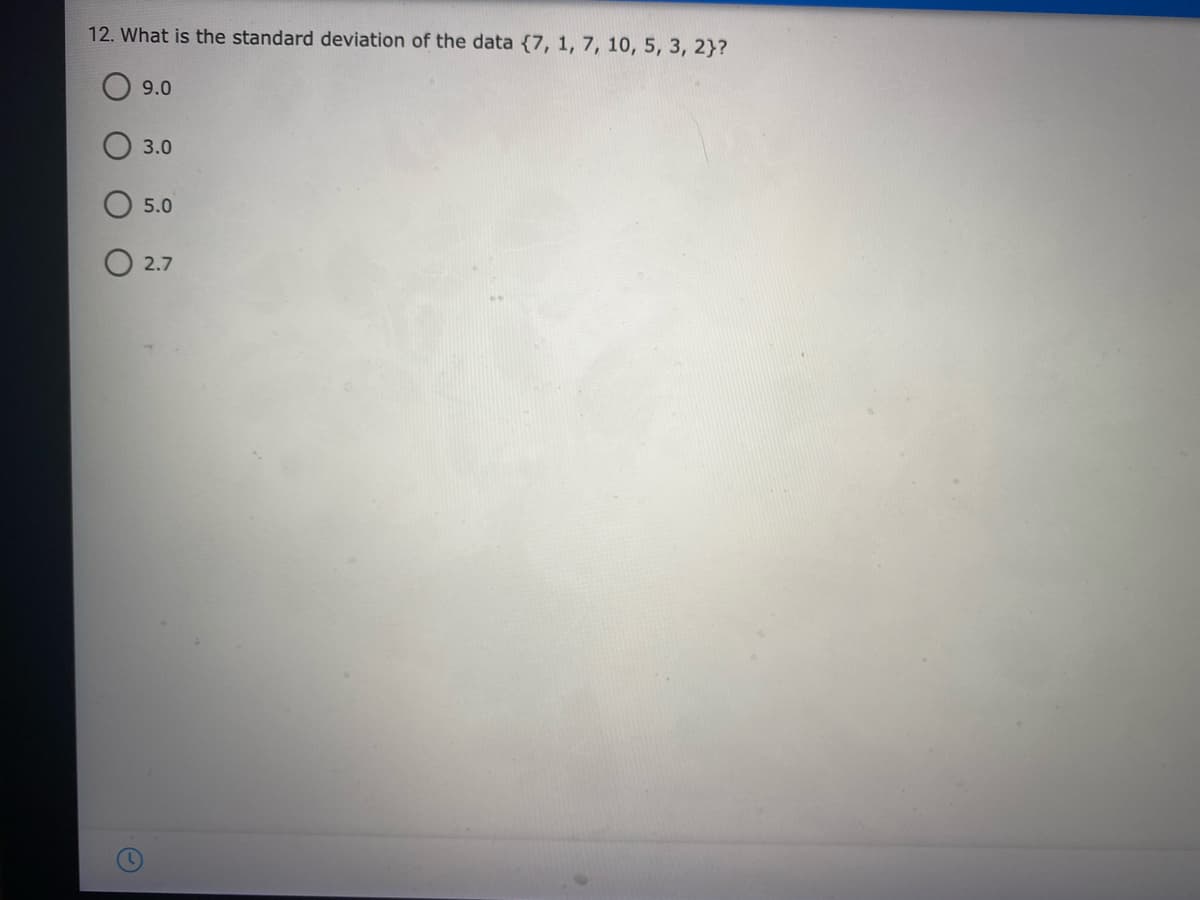 12. What is the standard deviation of the data {7, 1, 7, 10, 5, 3, 2}?
9.0
3.0
5.0
2.7
