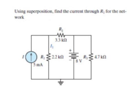 Using superposition, find the current through R; for the net-
work
R
3.3 kn
() R22 kn
SmA
ER47 kn
8 V
HI

