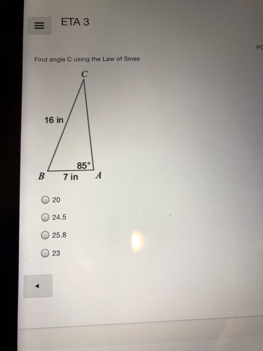 ETА З
PC
Find angle C using the Law of Sines
16 in
85°
В
7 in
A
20
24.5
25.8
23
