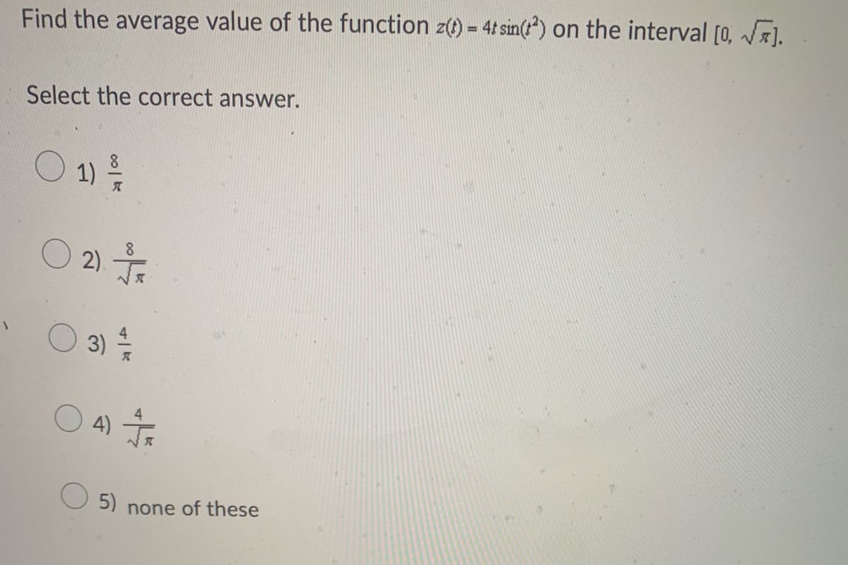 Find the average value of the function z() = 4t sin() on the interval [0, ).
Select the correct answer.
O 1)
2)
3)
4)
5) none of these
