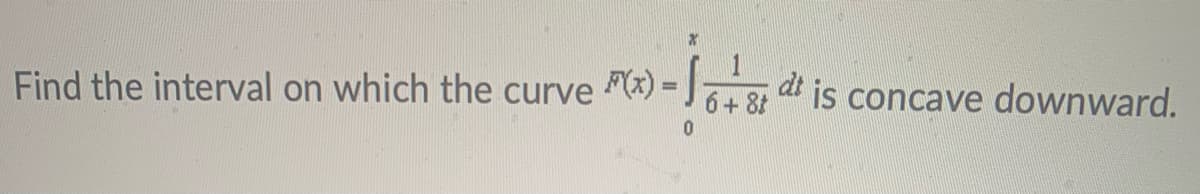 Find the interval on which the curve
F(x) =
at is concave downward.
6+ 8t
