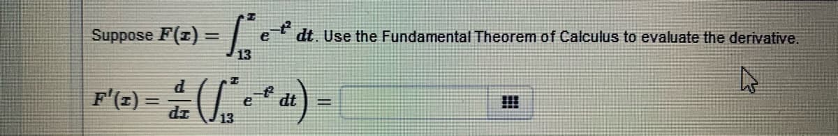 Suppose F(z) = | e
e dt. Use the Fundamental Theorem of Calculus to evaluate the derivative.
%3D
F'(2) =
dt
e
13
