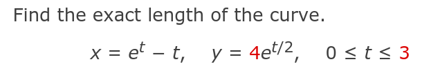 Find the exact length of the curve.
X =
x = et – t, y = 4e/2,
0 <t< 3
