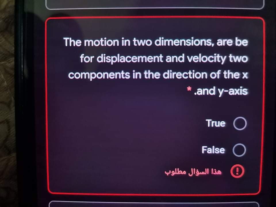 The motion in two dimensions, are be
for displacement and velocity two
components in the direction of the x
* .and y-axis
True O
False O
0 هذا السؤال مطلوب
