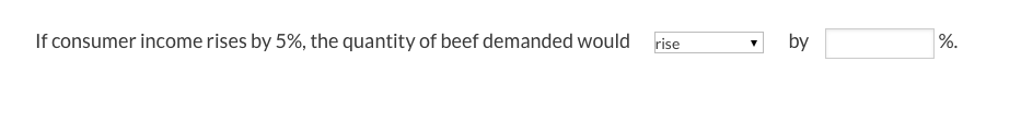 rise
by
%.
If consumer income rises by 5%, the quantity of beef demanded would
