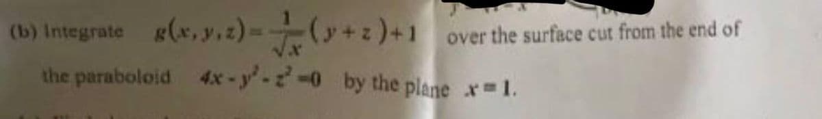 (b) Integrate g(x, y,2) =(y+z)+1 over the surface cut from the end of
the paraboloid 4x-y- -0 by the plane x 1.
