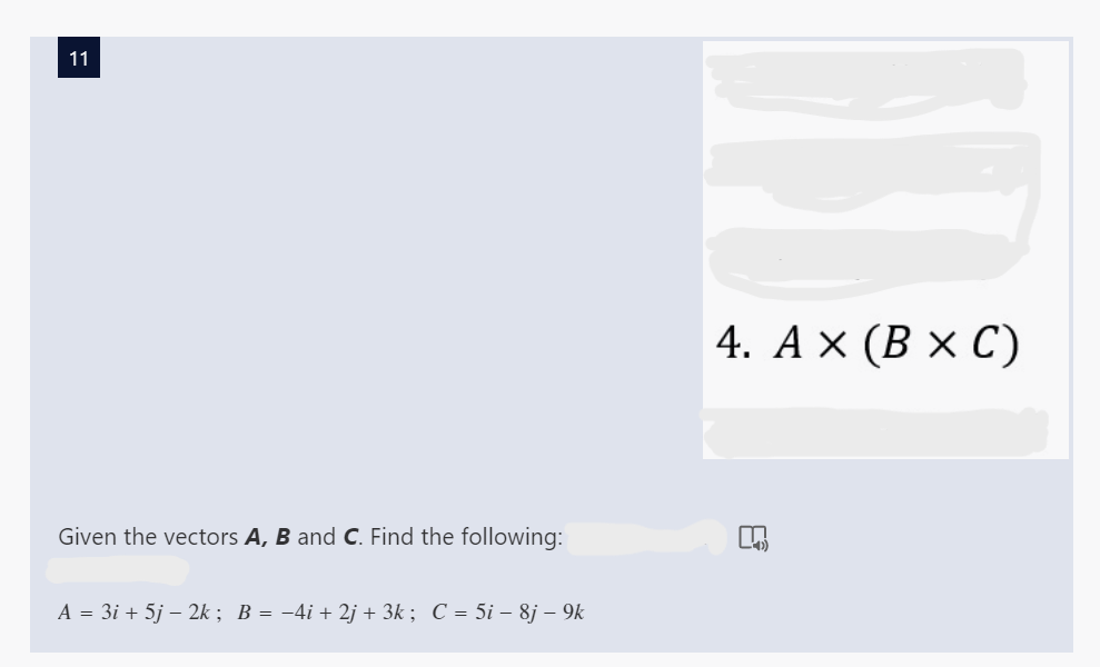 11
Given the vectors A, B and C. Find the following:
A = 3i + 5j - 2k; B = −4i + 2j + 3k; C = 5i - 8j – 9k
4. Ax (B x C)
n