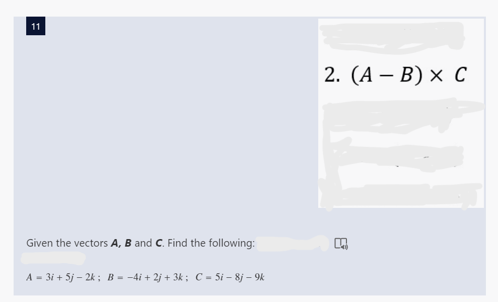 11
Given the vectors A, B and C. Find the following:
A = 3i + 5j - 2k; B = −4i + 2j + 3k; C = 5i - 8j – 9k
2. (AB) x C
L