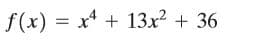 f(x) = x* + 13x? + 36
