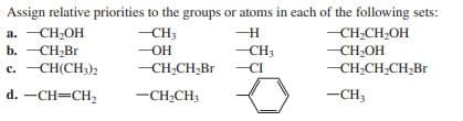 Assign relative priorities to the groups or atoms in each of the following sets:
-CH;CH;OH
-CH;OH
-CH;CH;CH,Br
-CH3
a. -CH;OH
b. — СН-Br
с. —СНІCH)2
-CH3
CH3
-CI
-ОН
-CH,CH,Br
d. -CH=CH2
-CH,CH3
