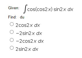 Given: cos(cos2x) sin2x dx
Find: du
2cos2x dx
-2sin2x dx
O -2cos2x dx
2sin2x dx
