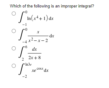 Which of the following is an improper integral?
In(x4+1) dx
-1
dx
-4 x²– x – 2
dx
2х + 8
2
In3e
Cosx
xe
