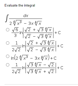 Evaluate the integral
dx
2 V
3 - 3x Vx
O V6V2 + V3x
In
3
+ C
1
-In
2/2"|/2 - V3 x.
+C
O n(2¥x3-3x4지)+c
1
In
V3 Vx + V2|
|V3x - vZ
+C
