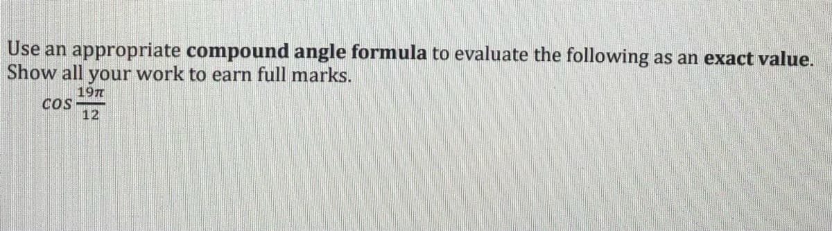 Use an appropriate compound angle formula to evaluate the following as an exact value.
Show all your work to earn full marks.
197
COS
12
