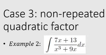 Case 3: non-repeated
quadratic factor
7.x + 13
-dx.
x3 + 9x
Еxample 2:
