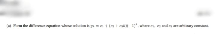 (a) Form the difference equation whose solution is yk = ci + (c2 + c3k)(-1)*, where c1, c2 and cs are arbitrary constant.
