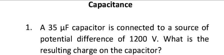 Capacitance
1. A 35 µF capacitor is connected to a source of
potential difference of 1200 V. What is the
resulting charge on the capacitor?
