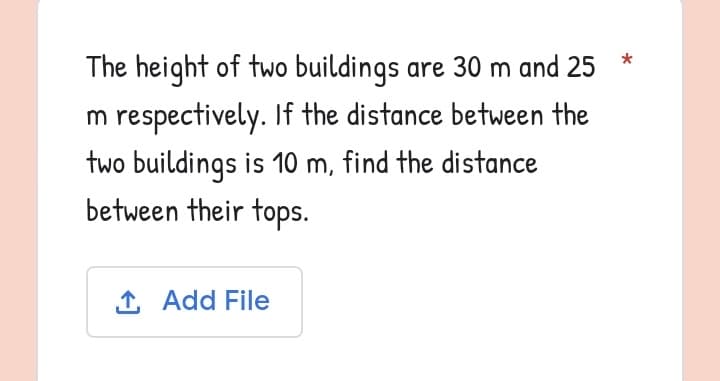 The height of two buildings are 30 m and 25
m respectively. If the distance between the
two buildings is 10 m, find the distance
between their tops.
↑ Add File