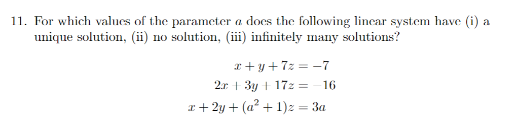 11. For which values of the parameter a does the following linear system have (i) a
unique solution, (ii) no solution, (iii) infinitely many solutions?
x+y+7z= −7
2x + 3y + 17z = -16
x+2y + (a² +1)z = 3a