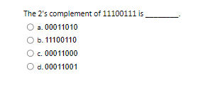 The 2's complement of 11100111 is
a. 00011010
b. 11100110
c. 00011000
O d. 00011001