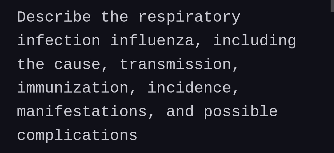 Describe the respiratory
infection influenza, including
the cause, transmission,
immunization, incidence,
manifestations, and possible
complications
