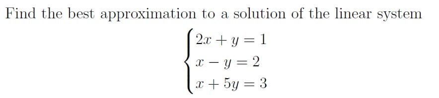Find the best approximation to a solution of the linear system
%3D
x – y = 2
-
x + 5y = 3
