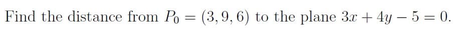 Find the distance from Po = (3,9, 6) to the plane 3x + 4y – 5 = 0.
-
