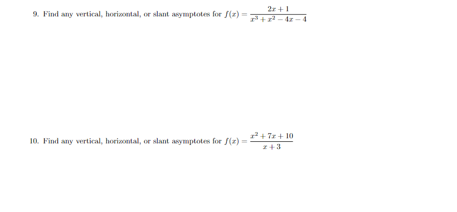 2x +1
r3 + x2 – 4xr – 4
9. Find any vertical, horizontal, or slant asymptotes for f(x) =
%3D
r2 + 7x + 10
10. Find any vertical, horizontal, or slant asymptotes for f(x)
x +3

