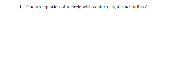 1. Find an equation of a circle with center (-3, 4) and radius 5.
