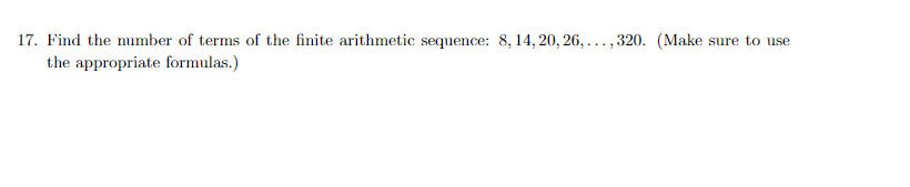 17. Find the number of terms of the finite arithmetic sequence: 8, 14, 20, 26, ..., 320. (Make sure to use
the appropriate formulas.)
