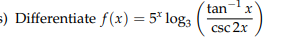 tan
s) Differentiate f (x) = 5* log3
csc 2x
