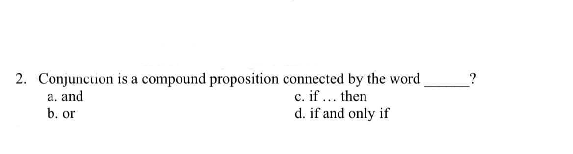 2. Conjunction is a compound proposition connected by the word
a. and
b. or
c. if ... then
d. if and only if
