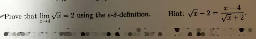 Prove that lim Vr = 2 using the e-d-definition.
Hint: Vr - 2 =
x - 4
%3D
%3D
x+4
VI +2"
