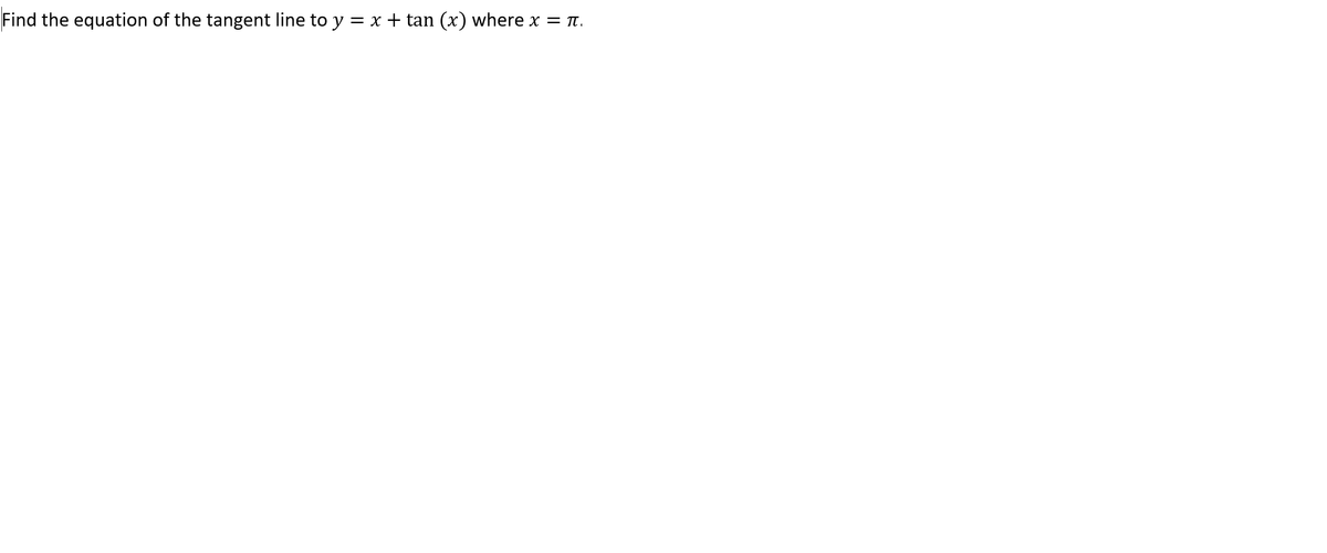 Find the equation of the tangent line to y = x + tan (x) where x = Tt.
