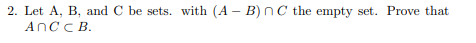 2. Let A, B, and C be sets. with (A – B) nC the empty set. Prove that
AnC C B.
