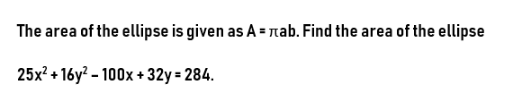 The area of the ellipse is given as A = πab. Find the area of the ellipse
25x² +16y² - 100x + 32y = 284.