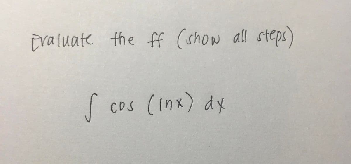 Evaluate the ff (show all steps)
S
I cos (Inx) dx