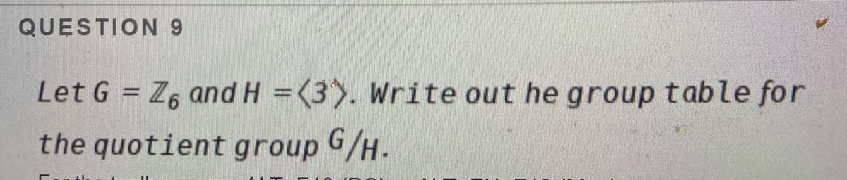 QUESTION 9
Let G = Z6 and H = (3). Write out he group table for
the quotient group G/H.