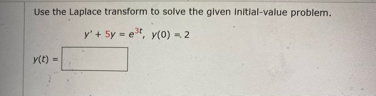 Use the Laplace transform to solve the given initial-value problem.
y'+ 5y = e3t, y(0) = 2
y(t) =

