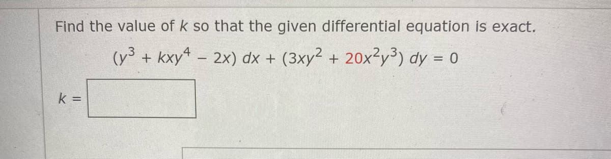 Find the value of k so that the given differential equation is exact.
(y³ + kxy - 2x) dx + (3xy² + 20x²y³) dy = 0
%3D
k =
