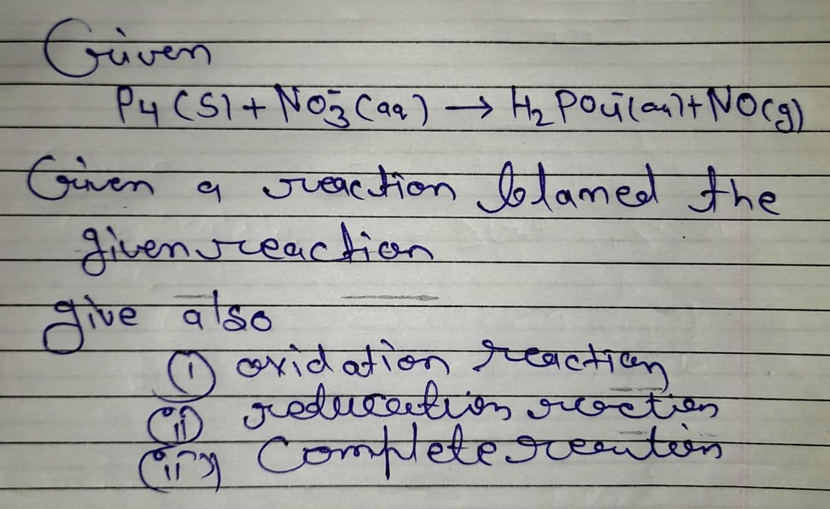 Griven
P4 (S1+ No₂ (aq) → H₂ Poucault NO(g)
Given
a reaction blamed the
given reaction
give also
(1) oxidation reaction
reducation rrection
Ciry Complete reention
CD