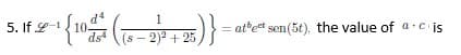 1
5. 4-1
If 2-₁ { 104 / (√5 - 2)² + 25 ) } ²
(₁
=
atbect sen(5t), the value of a cis
ds