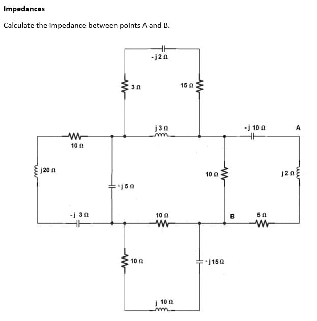 Impedances
Calculate the impedance between points A and B.
M
www
j20
10 Ω
-j 30
M
30
-j50
-ww
10 Ω
HH
-j20
j30
mm.
10 Ω
www
j 10
-mm-
1502
WW
10 Ω
ww
=-j150
B
-j 10
HH
502
A
j2n}