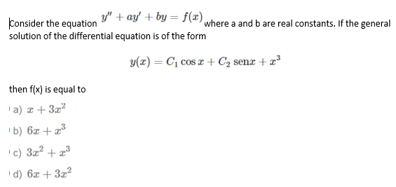 y" + ay' + by = f(x) where a and b are real constants. If the general
consider the equation
solution of the differential equation is of the form
y(x) = C, cos x + C2 senz + æ³
then f(x) is equal to
'a) z + 3x²
'b) 6z +x3
'c) 3x?
+
'd) 6z + 3z2
