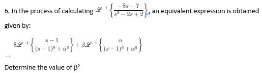 -8s - 7
4-1
| s² - 2s +2+ an equivalent expression is obtained
α
(S-1)²+ a²
}
6. In the process of calculating
given by:
s-1
34-1
{ (8−1)² + 0²2²} +850-1²
Determine the value of B²